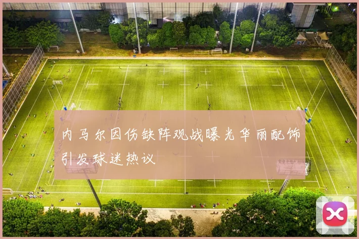 内马尔因伤缺阵观战曝光华丽配饰引发球迷热议