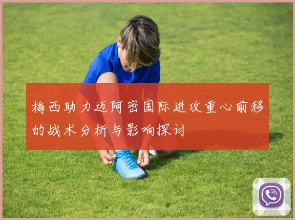 梅西助力迈阿密国际进攻重心前移的战术分析与影响探讨