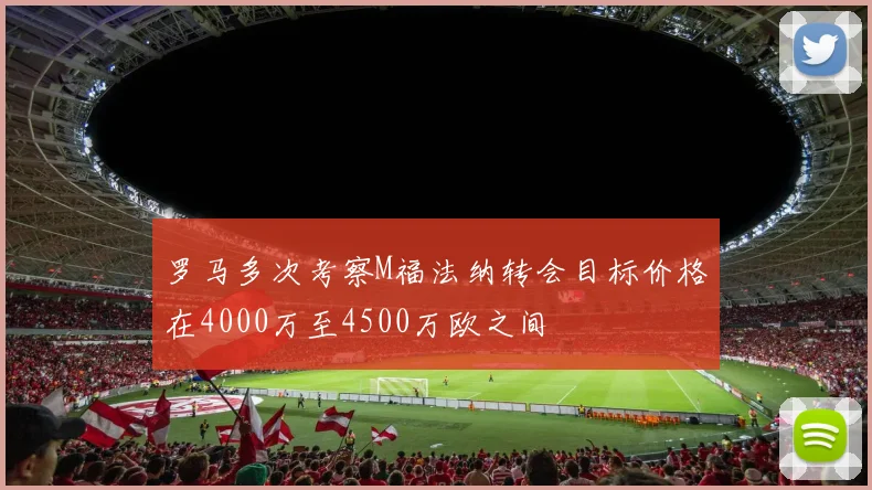 罗马多次考察M福法纳转会目标价格在4000万至4500万欧之间