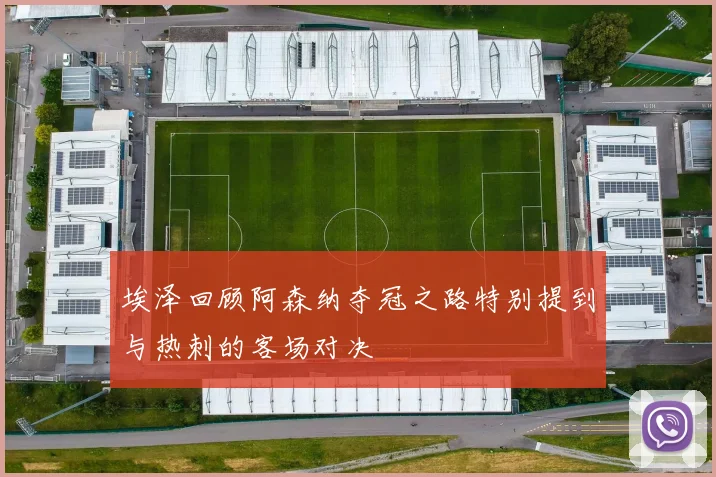 埃泽回顾阿森纳夺冠之路特别提到与热刺的客场对决