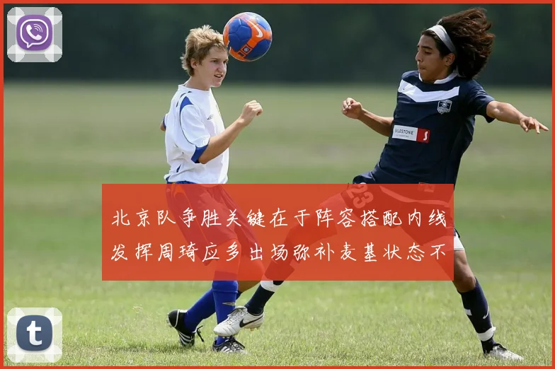 北京队争胜关键在于阵容搭配内线发挥周琦应多出场弥补麦基状态不足