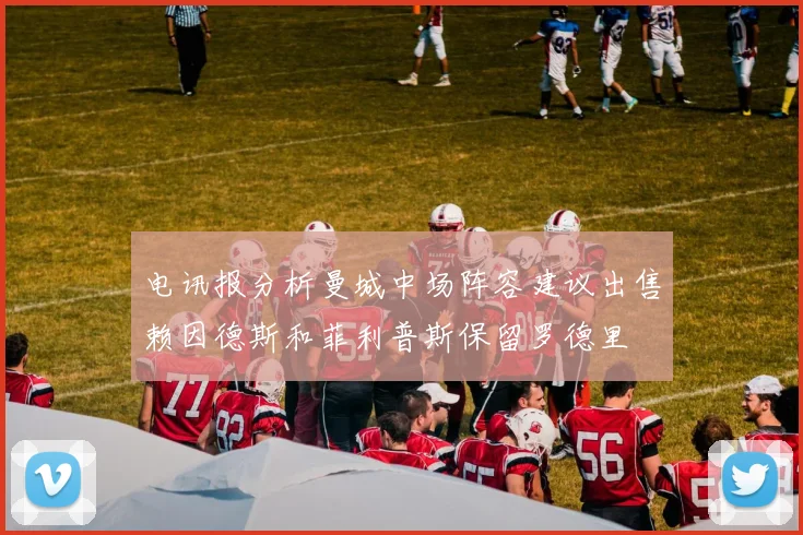 电讯报分析曼城中场阵容建议出售赖因德斯和菲利普斯保留罗德里